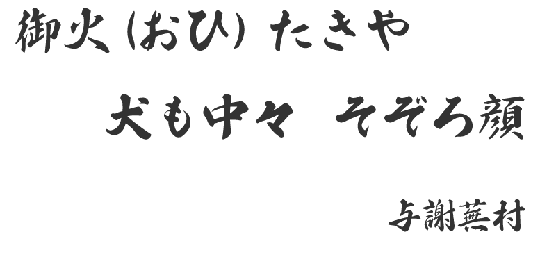 御火（おひ）たきや　犬も中々　そぞろ顔 （与謝蕪村）